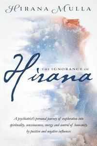 bokomslag The Ignorance of Hirana: A psychiatrist's personal journey of exploration into spirituality, consciousness, energy and control of humanity, by