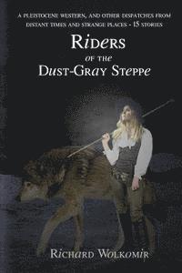 bokomslag Riders of the Dust-Gray Steppe: A Pleistocene Western & Fourteen Other Dispatches From Distant Times and Strange Places