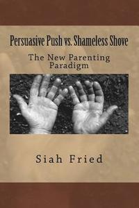 bokomslag Persuasive Push vs. Shameless Shove: A New Parenting Paradigm