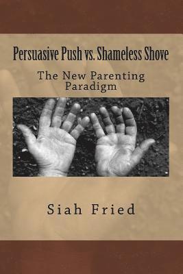 Siah Fried - Persuasive Push vs. Shameless Shove: A New Parenting Paradigm, Häftad