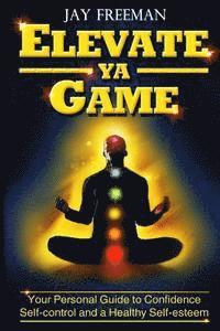 bokomslag Elevate Ya Game: your personal guide to confidence, self-control & healthy self-esteem