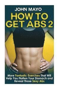 bokomslag How to Get Abs: More Fantastic Exercises That Will Help You Flatten Your Stomach and Reveal Those Sexy Abs