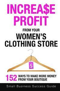 bokomslag Increase Profit From Your Women's Clothing Store: 152 Ways to make more money from your boutique