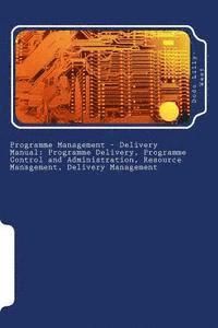 bokomslag Programme Management - Delivery Manual: Programme Delivery, Programme Control and Administration, Resource Management, Delivery Management: Programme