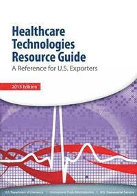 U. S. Department of Commerce - Healthcare Technologies Resource Guide: A Reference for U.S. Esporters, Häftad