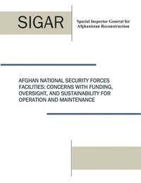 bokomslag Afghan National Security Forces Facilities: Concern With Funding, Oversight, and Sustainability for Operation and Maintenance