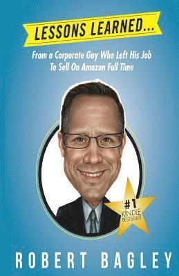 III Bagley, Robert - Lesson Learned...: From A Corporate Guy Who Left His Job To Sell On Amazon Full Time, Häftad