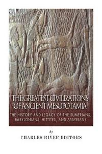 bokomslag The Greatest Civilizations of Ancient Mesopotamia: The History and Legacy of the Sumerians, Babylonians, Hittites, and Assyrians