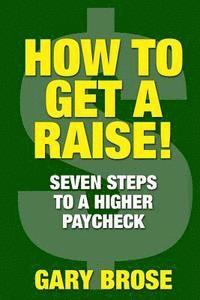 Gary Brose - How to Get a Raise: 7 Steps to a Higher Paycheck, Häftad