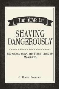 bokomslag The Year of Shaving Dangerously: Dispatches From the Front Lines of Manliness