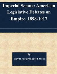 Imperial Senate: American Legislative Debates on Empire, 1898-1917 1