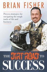 bokomslag The Dirt Road to Success: Proven Strategies to Help You Navigate the Rough Trails of Being the Best You Can Be in Life and Business