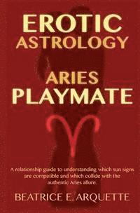 bokomslag Erotic Astrology: Aries: A relationship guide to understanding which sun signs are compatible and which collide with the authentic Aries