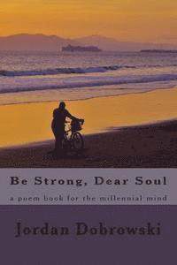 bokomslag Be Strong, Dear Soul: a poem book for the millennial mind