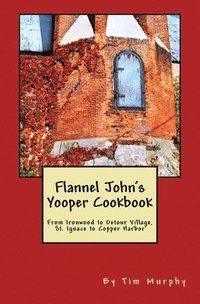 bokomslag Flannel John's Yooper Cookbook: From Ironwood to Detour Village, St. Ignace to Copper Harbor