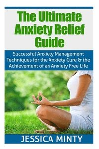 bokomslag The Ultimate Anxiety Relief Guide: Successful Anxiety Management Techniques for the Anxiety Cure and the Achievement of an Anxiety Free Life