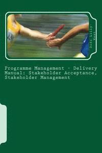 bokomslag Programme Management - Delivery Manual: Stakeholder Acceptance, Stakeholder Management: Stakeholder Acceptance, Stakeholder Management