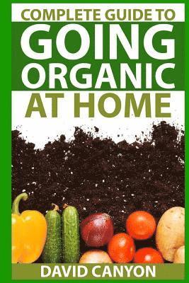 Complete Guide To Going Organic At Home: Heirloom Seeds, Seed Saving, Pest Contr: Heirloom Seeds, Seed Saving, Pest Control, Drying Herbs, Organic Rec 1