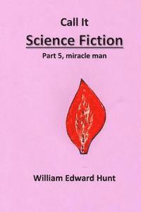 bokomslag Call It Science Fiction, Part 5, miracle man: Part 5, miracle man