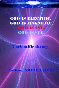 bokomslag GOD IS ELECTRIC, GOD IS MAGNETIC, GOD is +VE, GOD IS -VE. Written by SHEILA BER.: My scientific theory.