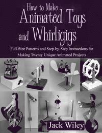 How to Make Animated Toys and Whirligigs: Full-Size Patterns and Step-by-Step Instructions for Making Twenty Unique Animated Projects 1