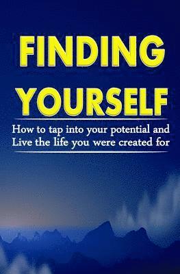 Finding Yourself: How To Tap Into Your Potential And Live The Life You Were Created For 1