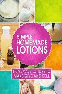 Simple Homemade Lotions: Homemade Lotions to Make, Give and Sell 1