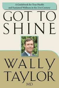 Got To SHINE: A Guidebook for True Health and Sustained Wellness in the 21st Century 1