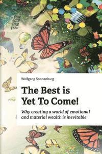 bokomslag The Best is Yet to Come!: Why creating a world of emotional and material wealth is inevitable