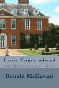 Pride Unprejudiced: Being extracts from the papers of the Reverend William Collins, Rector of the Parish of Hunsford, in the county of Ken 1