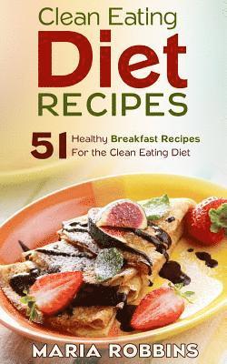Maria Robbins - Clean Eating Diet Recipes: 51 Healthy Breakfast Recipes for the Clean Eating Diet, Häftad
