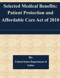 United States Department of Labor - Selected Medical Benefits: Patient Protection and Affordable Care Act of 2010, Häftad