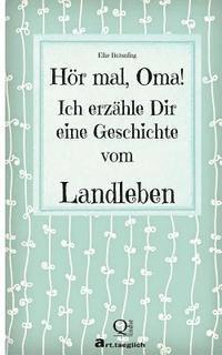 Hör mal, Oma! Ich erzähle Dir eine Geschichte vom Landleben: Geschichten vom Land