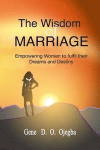 Gene D. O. Ojegba - The WISDOM OF MARRIAGE: Your biological sex should not be a hindrance to the fulfilment of your dreams or destiny, Häftad
