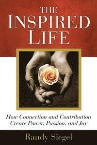 The Inspired Life: How Connection and Contribution Create Power, Passion, and Joy 1