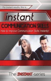 Instant Communication Skills: How to Improve Communications Skills Instantly!