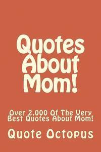 bokomslag Quotes About Mom!: Over 2,000 Of The Very Best Quotes About Mom!