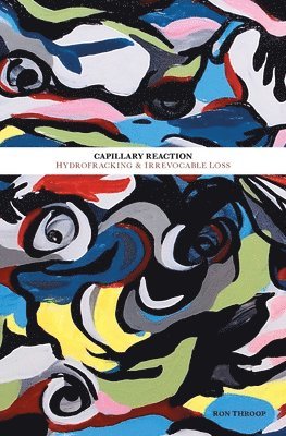 Ron Throop - Capillary Reaction: Hydrofracking and Irrevocable Loss, Häftad