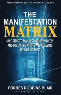 bokomslag The Manifestation Matrix: Nine Steps to Manifest Money, Success & Love - When Asking and Believing Are Not Working