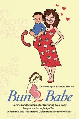 bokomslag Bun 2 Babe: Routines and Strategies for Nurturing Your Baby, Pregnancy through Age Two: A Personal and Informative Guide from a Mother of Four