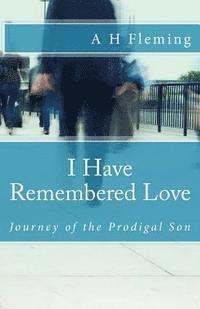 bokomslag I Have Remembered Love: Journey of the Prodigal Son