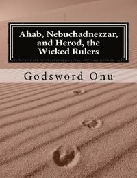 bokomslag Ahab, Nebuchadnezzar, and Herod, the Wicked Rulers: The Kings Who Challenged God
