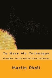 bokomslag To Have No Technique: Thoughts, Poetry and Art about Manhood