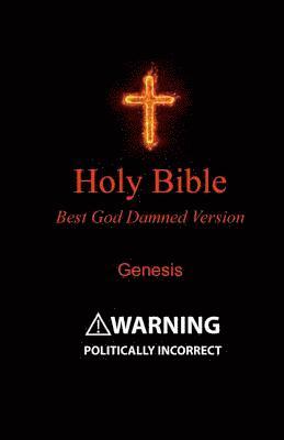 Holy Bible - Best God Damned Version - Genesis: For atheists, agnostics, and fans of religious stupidity 1