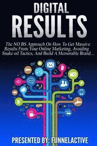 bokomslag Digital Results: The No B.S. Approach On How To Get Massive Results From Your Online Marketing, Avoiding Snake Oil Tactics, And Build A