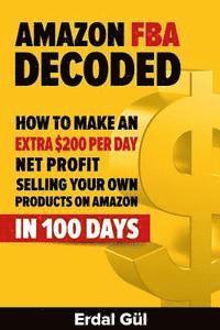 bokomslag Amazon FBA Decoded: How to Make an Extra $200 per Day Net Profit Selling Your Own Products on Amazon in 100 Days