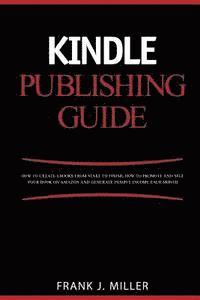 bokomslag Kindle Publishing Guide - How To Create eBooks From Start To Finish, How To Promote And Sell Your Book On Amazon And Generate Passive Income Each Mont