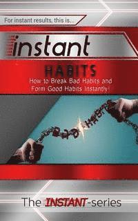 Instant Habits: How to Break Bad Habits and Form Good Habits Instantly!