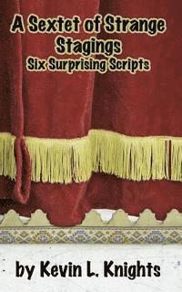 Kevin L. Knights - A Sextet of Strange Stagings: Six Surprising Scripts, Häftad