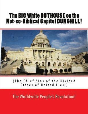 The BIG White OUTHOUSE on the Not so Biblical Capitol DUNGHILL!: The Chief Sins of the Divided States of United Lies! 1